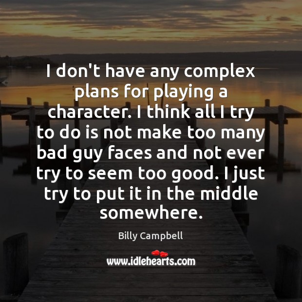 I don’t have any complex plans for playing a character. I think Billy Campbell Picture Quote