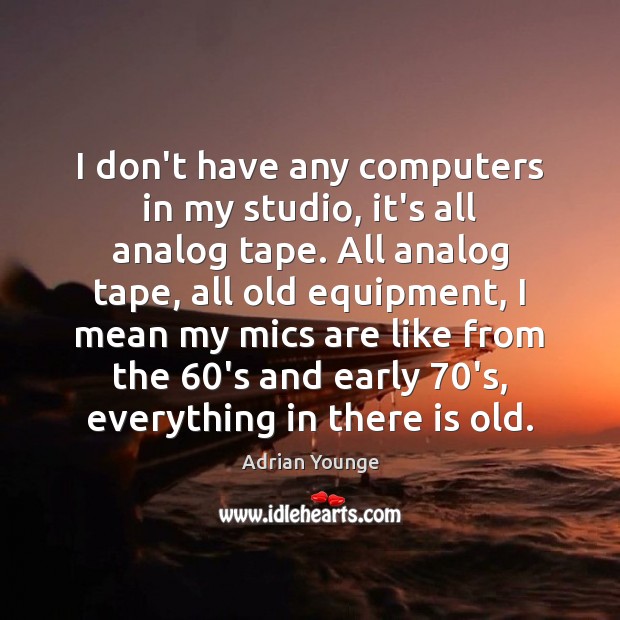 I don’t have any computers in my studio, it’s all analog tape. Adrian Younge Picture Quote