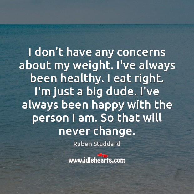 I don’t have any concerns about my weight. I’ve always been healthy. Ruben Studdard Picture Quote