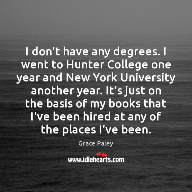 I don’t have any degrees. I went to Hunter College one year Grace Paley Picture Quote