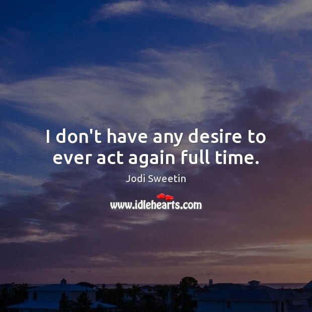 I don’t have any desire to ever act again full time. Jodi Sweetin Picture Quote