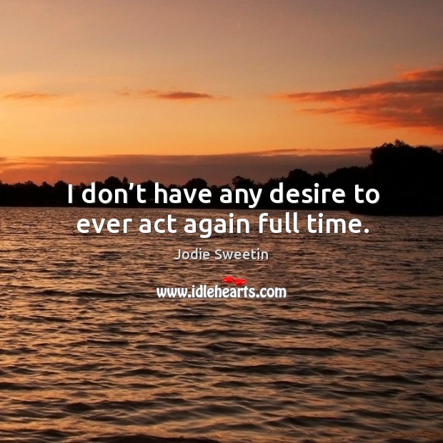 I don’t have any desire to ever act again full time. Jodie Sweetin Picture Quote