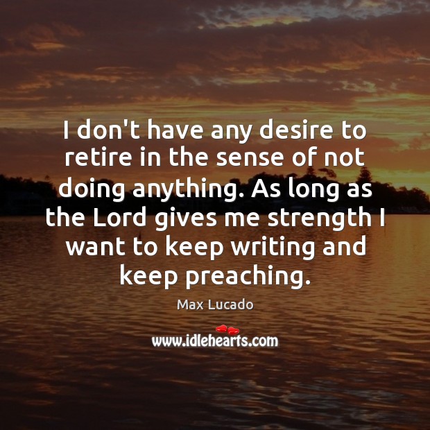 I don’t have any desire to retire in the sense of not Max Lucado Picture Quote