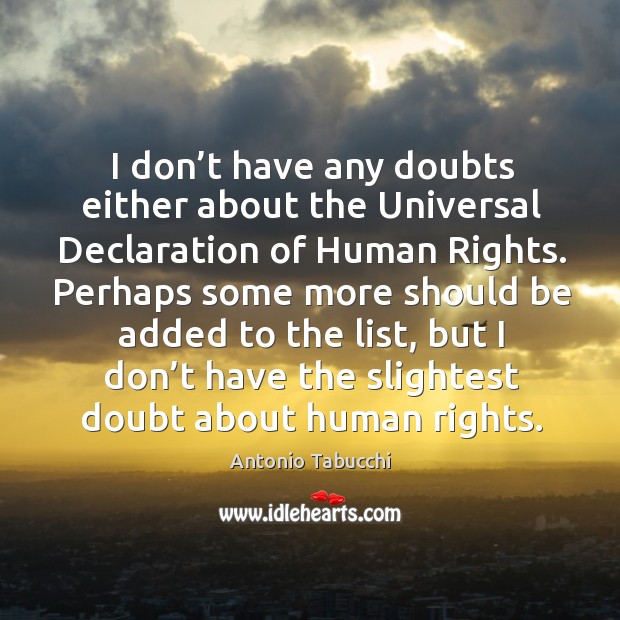 I don’t have any doubts either about the universal declaration of human rights. Antonio Tabucchi Picture Quote