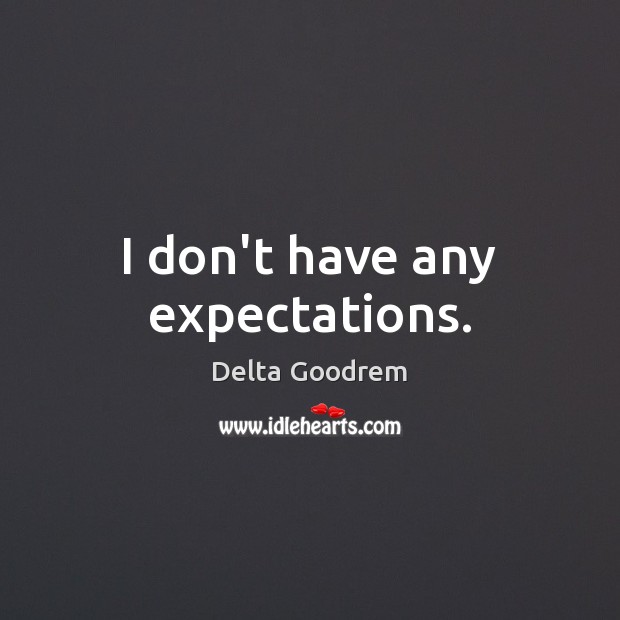I don’t have any expectations. Image