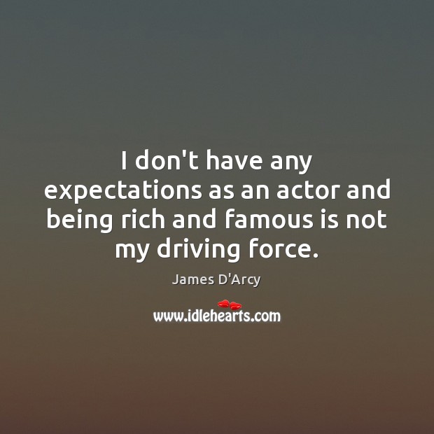 I don’t have any expectations as an actor and being rich and Driving Quotes Image