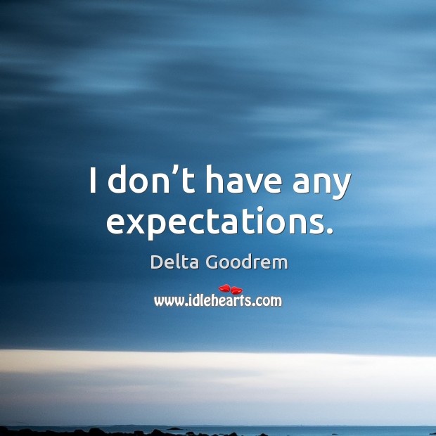 I don’t have any expectations. Delta Goodrem Picture Quote
