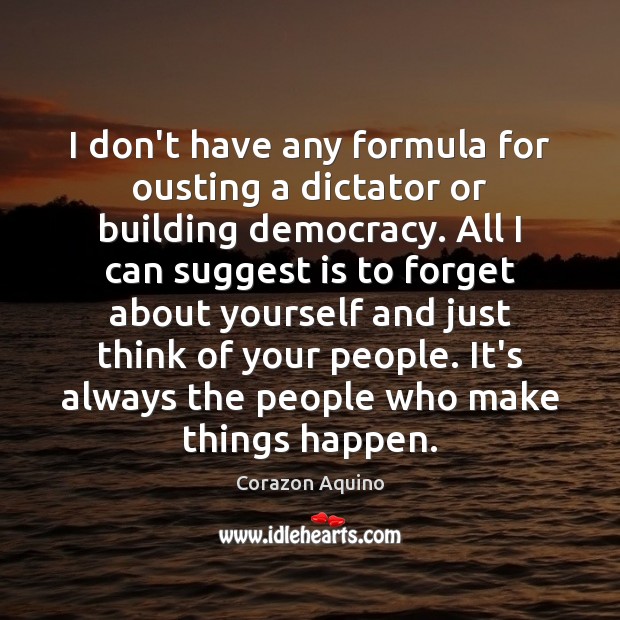 I don’t have any formula for ousting a dictator or building democracy. Corazon Aquino Picture Quote