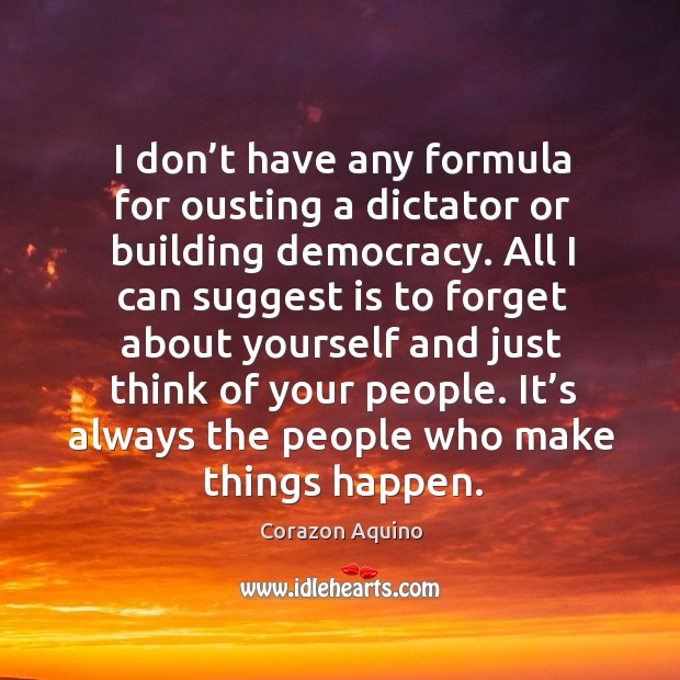 I don’t have any formula for ousting a dictator or building democracy. Corazon Aquino Picture Quote