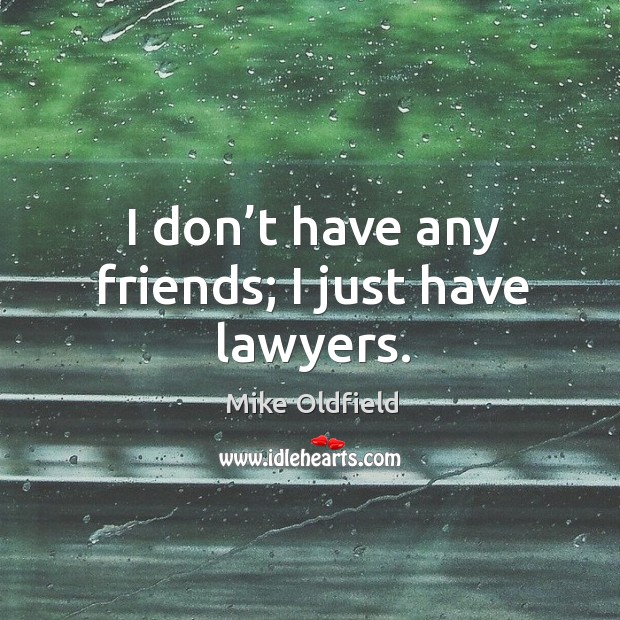 I don’t have any friends; I just have lawyers. Mike Oldfield Picture Quote
