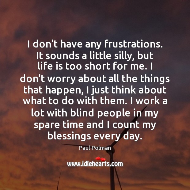 I don’t have any frustrations. It sounds a little silly, but life Life is Too Short Quotes Image