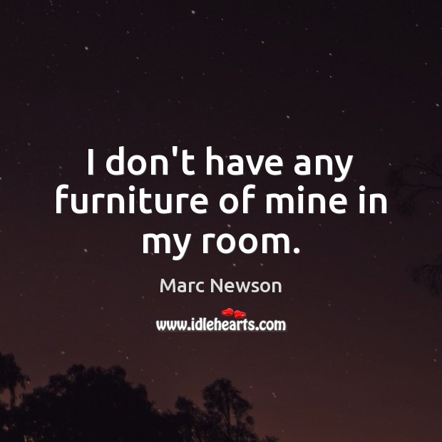 I don’t have any furniture of mine in my room. Image