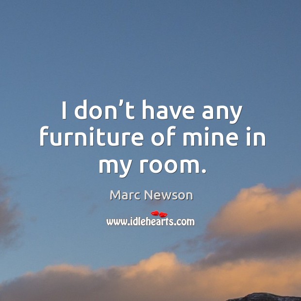 I don’t have any furniture of mine in my room. Marc Newson Picture Quote