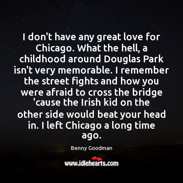 I don’t have any great love for Chicago. What the hell, a Benny Goodman Picture Quote