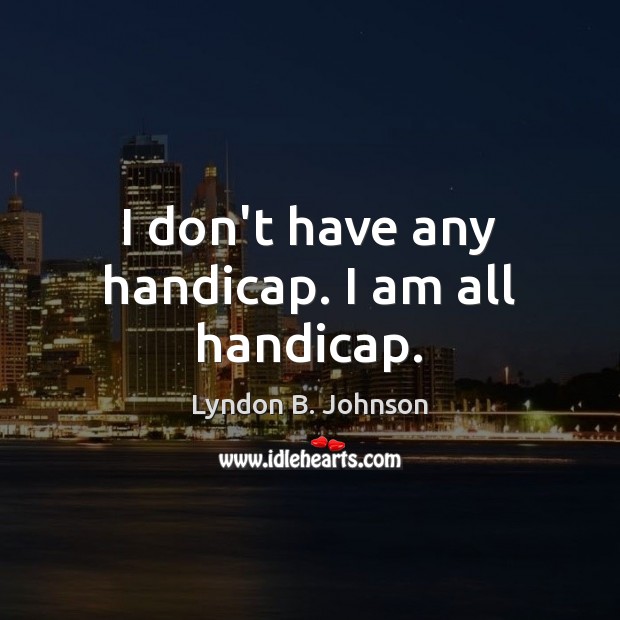 I don’t have any handicap. I am all handicap. Lyndon B. Johnson Picture Quote