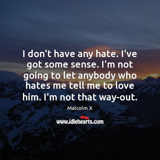 I don’t have any hate. I’ve got some sense. I’m not going Malcolm X Picture Quote