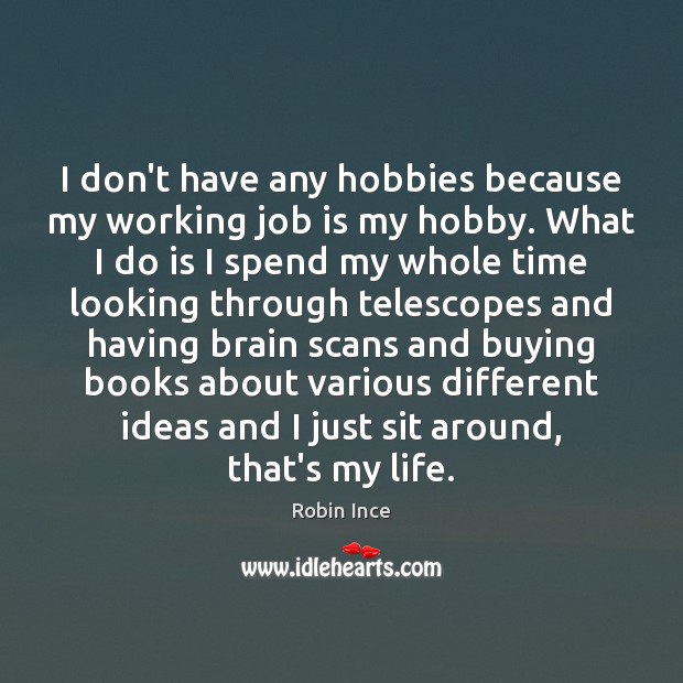 I don’t have any hobbies because my working job is my hobby. Robin Ince Picture Quote