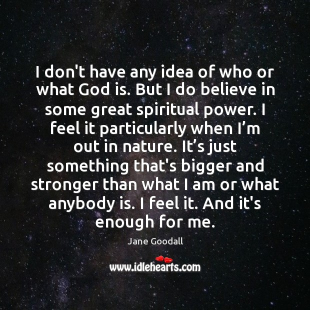 I don’t have any idea of who or what God is. But Jane Goodall Picture Quote