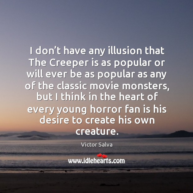 I don’t have any illusion that the creeper is as popular or will ever be as popular as Victor Salva Picture Quote