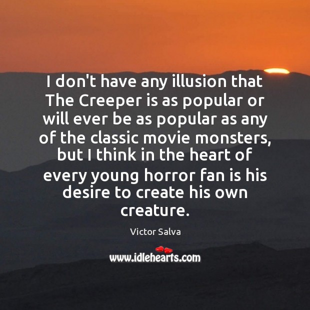 I don’t have any illusion that The Creeper is as popular or Victor Salva Picture Quote