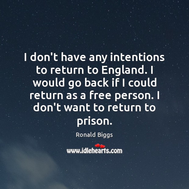 I don’t have any intentions to return to England. I would go Ronald Biggs Picture Quote