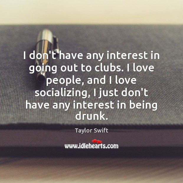 I don’t have any interest in going out to clubs. I love Taylor Swift Picture Quote