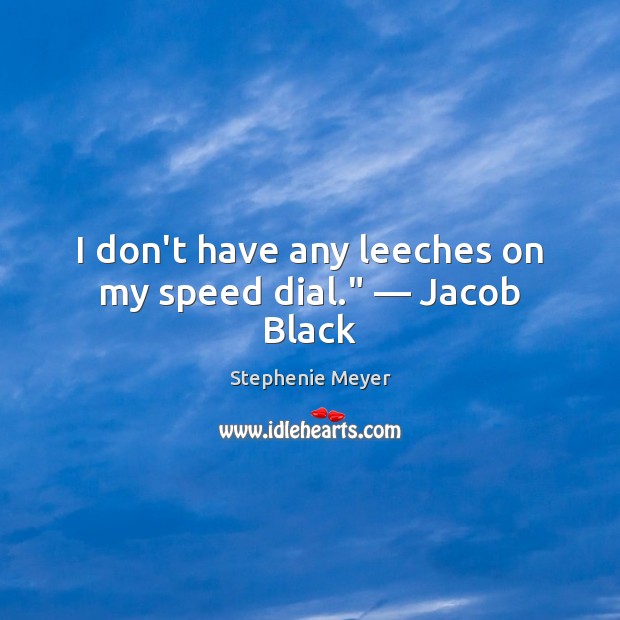 I don’t have any leeches on my speed dial.” — Jacob Black Stephenie Meyer Picture Quote