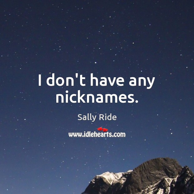 I don’t have any nicknames. Sally Ride Picture Quote