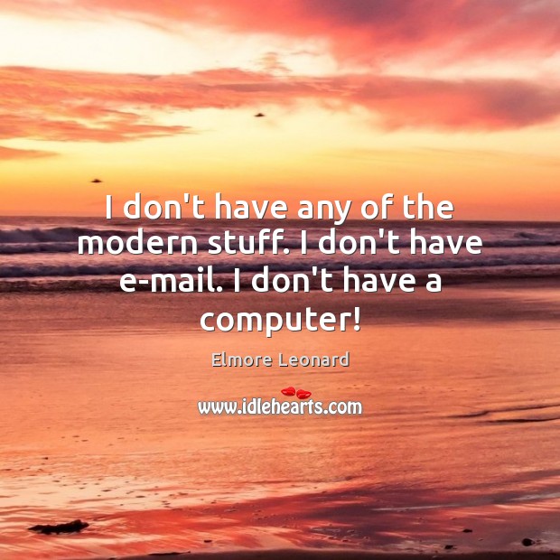 I don’t have any of the modern stuff. I don’t have e-mail. I don’t have a computer! Elmore Leonard Picture Quote