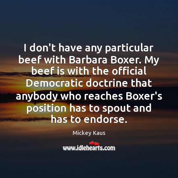 I don’t have any particular beef with Barbara Boxer. My beef is Mickey Kaus Picture Quote