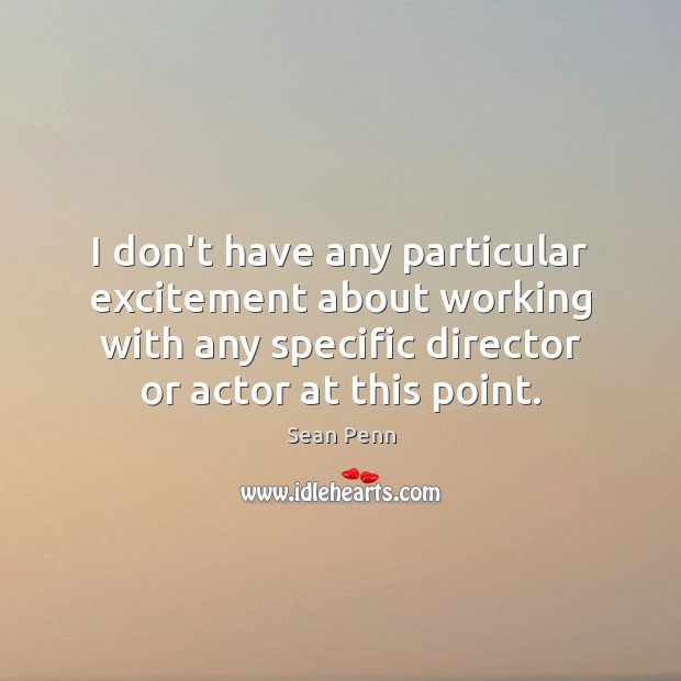 I don’t have any particular excitement about working with any specific director Sean Penn Picture Quote