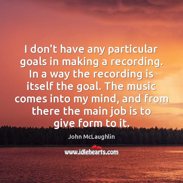 I don’t have any particular goals in making a recording. In a Image
