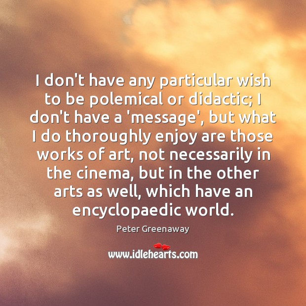 I don’t have any particular wish to be polemical or didactic; I Peter Greenaway Picture Quote