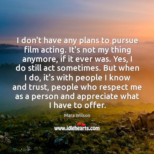 I don’t have any plans to pursue film acting. It’s not my Image