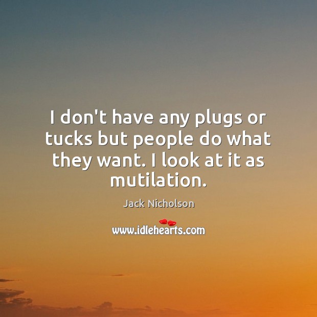 I don’t have any plugs or tucks but people do what they want. I look at it as mutilation. Jack Nicholson Picture Quote