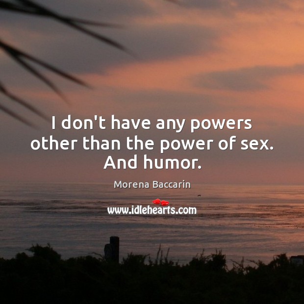 I don’t have any powers other than the power of sex. And humor. Morena Baccarin Picture Quote