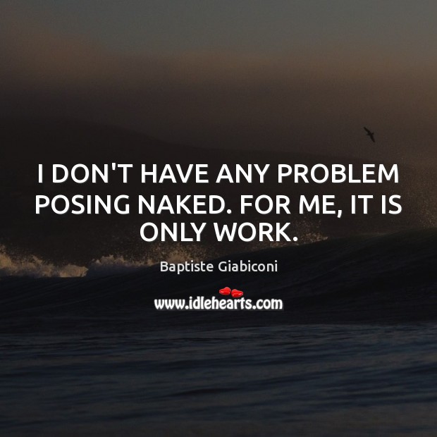 I DON’T HAVE ANY PROBLEM POSING NAKED. FOR ME, IT IS ONLY WORK. Image