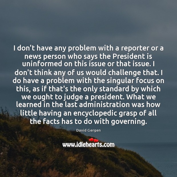 I don’t have any problem with a reporter or a news person David Gergen Picture Quote