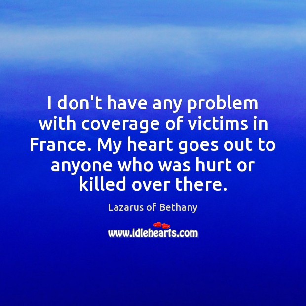 I don’t have any problem with coverage of victims in France. My Hurt Quotes Image