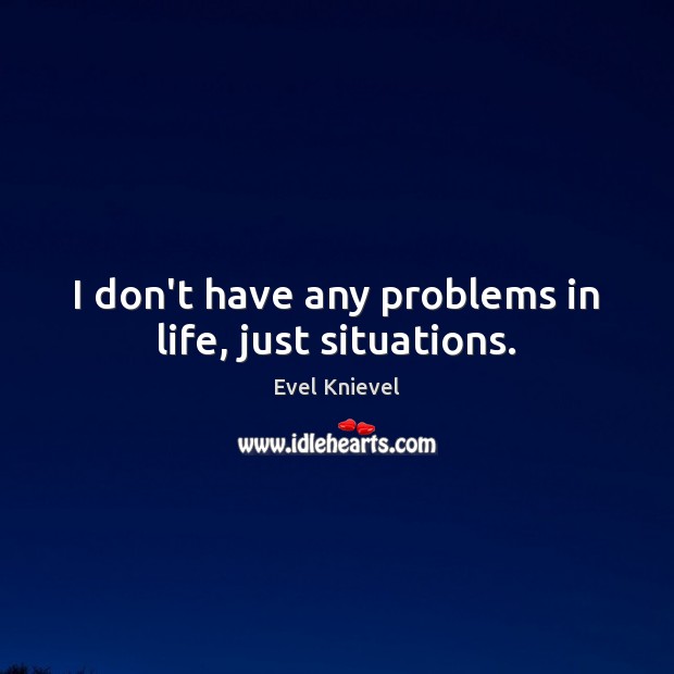 I don’t have any problems in life, just situations. Evel Knievel Picture Quote