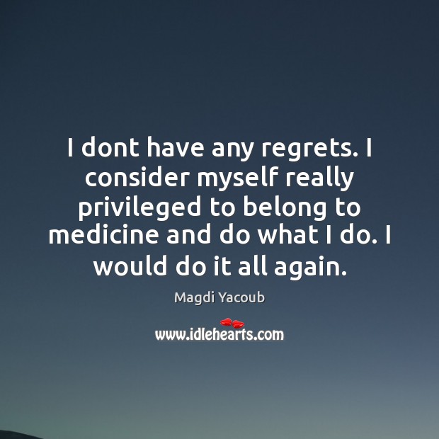 I dont have any regrets. I consider myself really privileged to belong Image