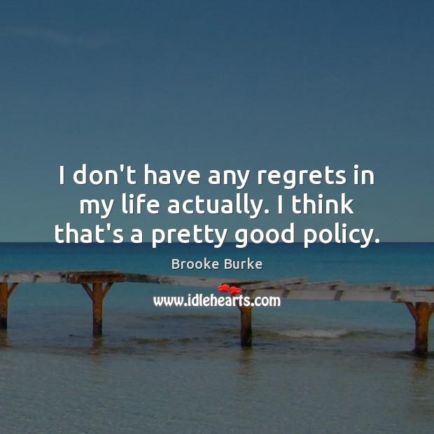 I don’t have any regrets in my life actually. I think that’s a pretty good policy. Brooke Burke Picture Quote
