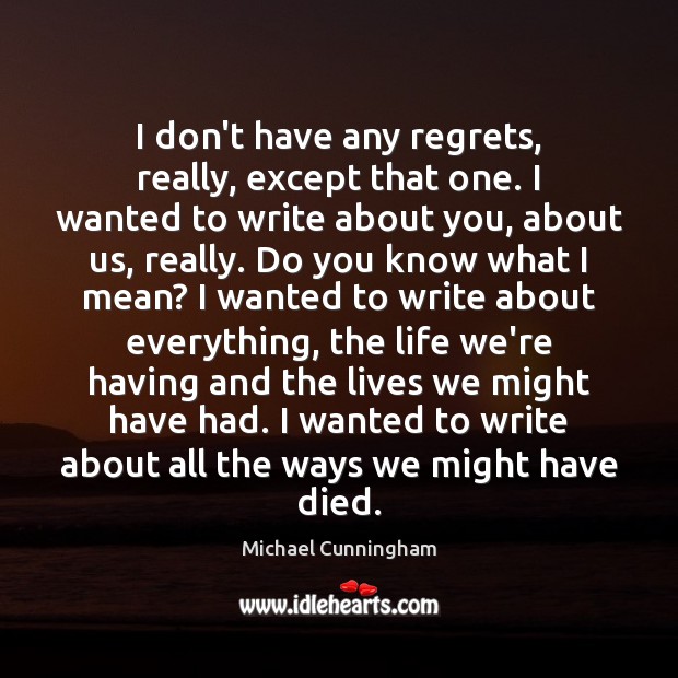 I don’t have any regrets, really, except that one. I wanted to Michael Cunningham Picture Quote