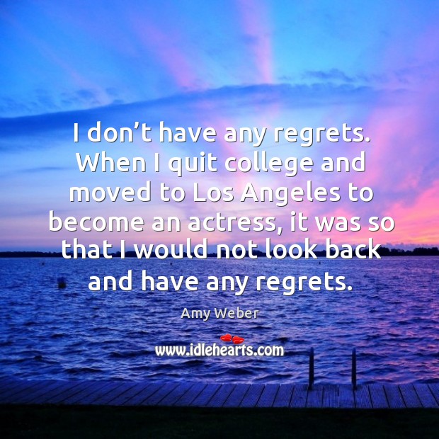 I don’t have any regrets. When I quit college and moved to los angeles to become Image