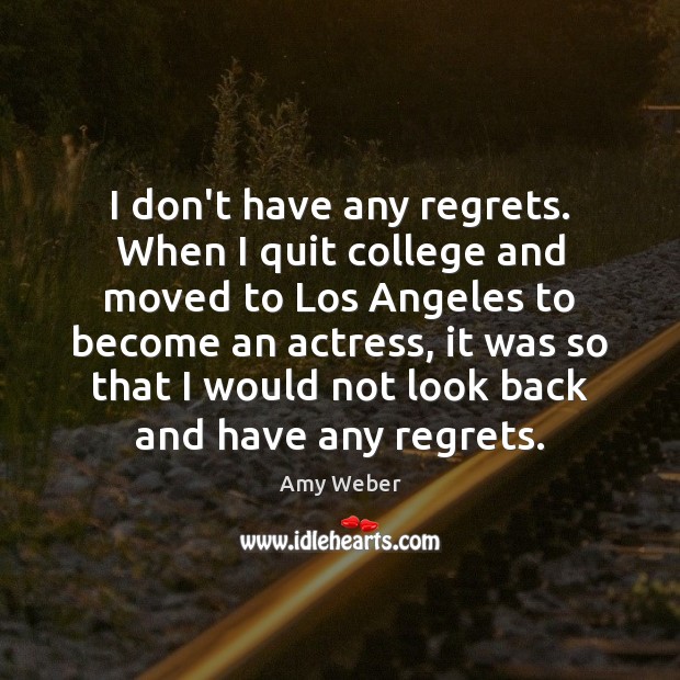 I don’t have any regrets. When I quit college and moved to Amy Weber Picture Quote