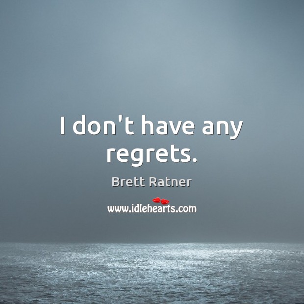 I don’t have any regrets. Brett Ratner Picture Quote