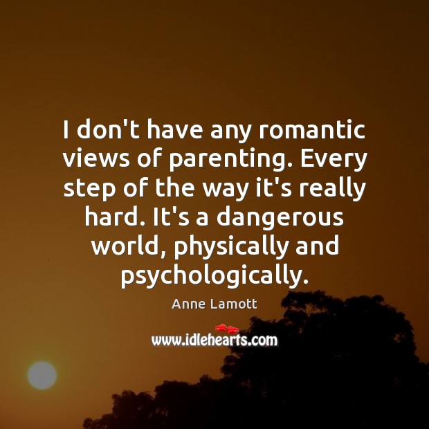 I don’t have any romantic views of parenting. Every step of the Image