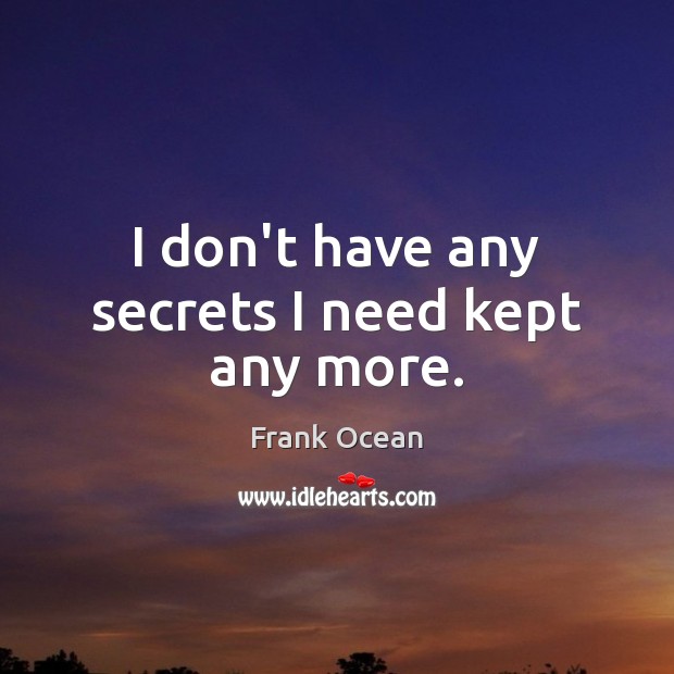I don’t have any secrets I need kept any more. Frank Ocean Picture Quote