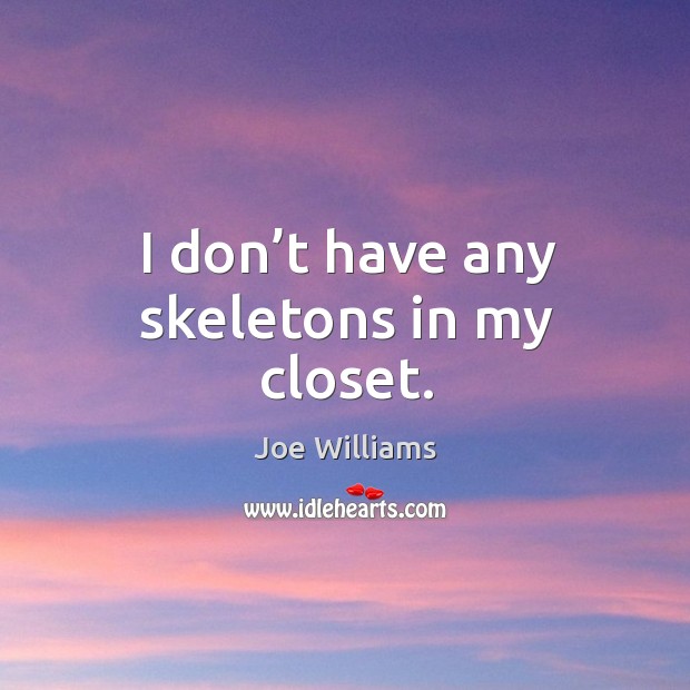 I don’t have any skeletons in my closet. Image