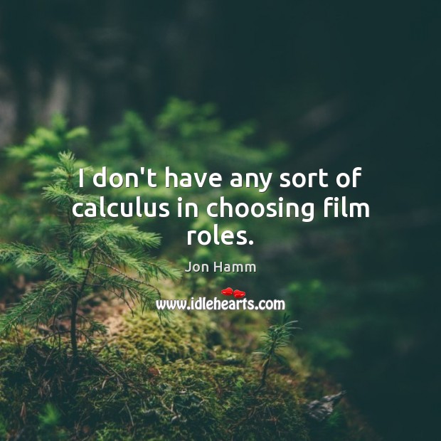 I don’t have any sort of calculus in choosing film roles. Jon Hamm Picture Quote